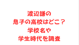 渡辺謙の息子の高校はどこ？学校名や学生時代を調査