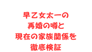 早乙女太一の再婚の噂と現在の家族関係を徹底検証