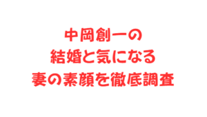 中岡創一の結婚と気になる妻の素顔を徹底調査