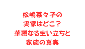 松嶋菜々子の実家はどこ?華麗なる生い立ちと家族の真実
