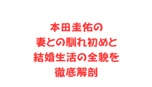 本田圭佑の妻との馴れ初めと結婚生活の全貌を徹底解剖