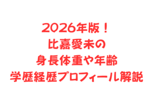 2026年版！比嘉愛未の身長体重や年齢、学歴経歴プロフィール解説