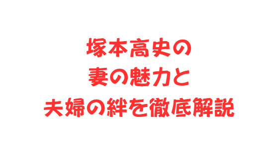 塚本高史の妻の魅力と夫婦の絆を徹底解説
