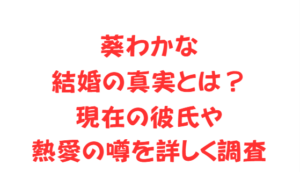 葵わかな結婚の真実とは?現在の彼氏や熱愛の噂を詳しく調査