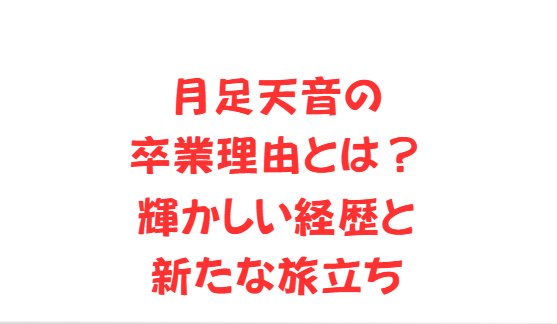 月足天音の卒業理由とは？輝かしい経歴と新たな旅立ち