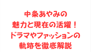 中条あやみの魅力と現在の活躍!ドラマやファッションの軌跡を徹底解説