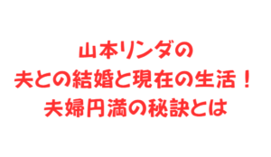 山本リンダの夫との結婚と現在の生活!夫婦円満の秘訣とは