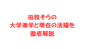 田牧そらの大学進学と現在の活躍を徹底解説