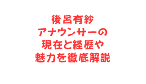 後呂有紗アナウンサーの現在と経歴や魅力を徹底解説