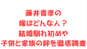藤井貴彦の嫁はどんな人?結婚馴れ初めや子供と家族の絆を徹底調査
