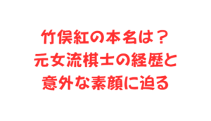 竹俣紅の本名は?元女流棋士の経歴と意外な素顔に迫る