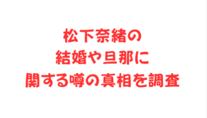 松下奈緒の結婚や旦那に関する噂の真相を調査