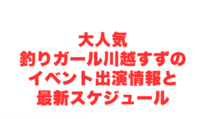 大人気釣りガール川越すずのイベント出演情報と最新スケジュール
