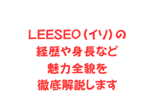 LEESEO(イソ)の経歴や身長など魅力全貌を徹底解説します