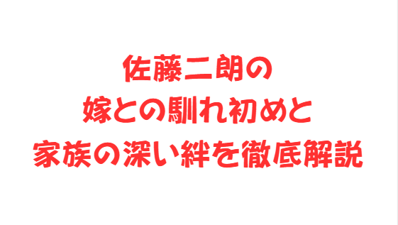 佐藤二朗の嫁との馴れ初めと家族の深い絆を徹底解説
