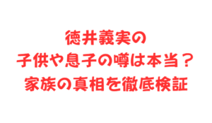 徳井義実の子供や息子の噂は本当?家族の真相を徹底検証