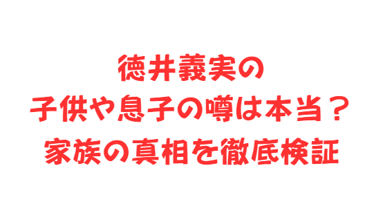徳井義実の子供や息子の噂は本当？家族の真相を徹底検証