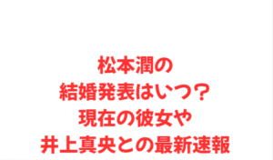 松本潤の結婚発表はいつ?現在の彼女や井上真央との最新速報