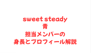 sweet steady青担当メンバーの身長とプロフィール解説