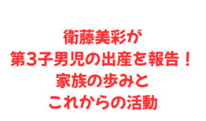 衛藤美彩が第3子男児の出産を報告!家族の歩みとこれからの活動