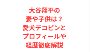 大谷翔平の妻や子供は?愛犬デコピンとプロフィールや経歴徹底解説