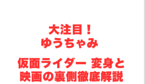 大注目!ゆうちゃみ 仮面ライダー 変身と映画の裏側徹底解説