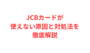 JCBカードが使えない原因と対処法を徹底解説
