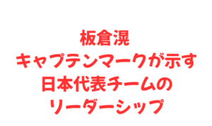 板倉滉 キャプテンマークが示す日本代表チームのリーダーシップ