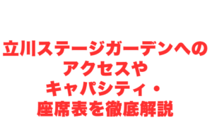 立川ステージガーデンへのアクセスやキャパシティ・座席表を徹底解説