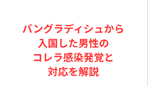 バングラディシュから入国した男性のコレラ感染発覚と対応を解説
