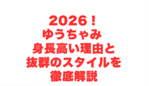 2026！ゆうちゃみ 身長高い理由と抜群のスタイルを徹底解説