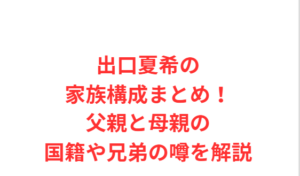 出口夏希の家族構成まとめ!父親と母親の国籍や兄弟の噂を解説