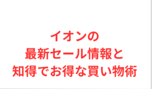 イオンの最新セール情報と知得でお得な買い物術
