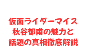 仮面ライダーマイス秋谷郁甫の魅力と話題の真相徹底解説