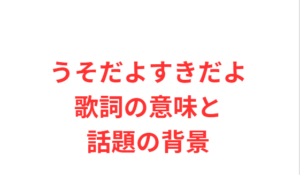 うそだよすきだよ歌詞の意味と話題の背景