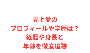 見上愛のプロフィールや学歴は？経歴や身長と年齢を徹底追跡