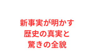 新事実が明かす歴史の真実と驚きの全貌