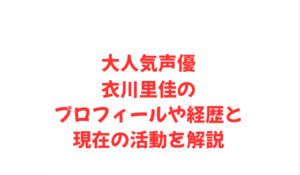 大人気声優・衣川里佳のプロフィールや経歴と現在の活動を解説