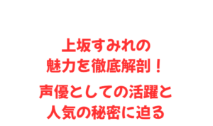 上坂すみれの魅力を徹底解剖!声優としての活躍と人気の秘密に迫る