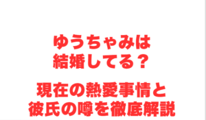 ゆうちゃみは結婚してる?現在の熱愛事情と彼氏の噂を徹底解説