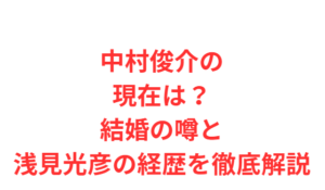中村俊介の現在は?結婚の噂と浅見光彦の経歴を徹底解説