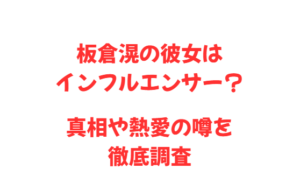 板倉滉の彼女はインフルエンサー?真相や熱愛の噂を徹底調査