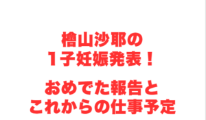 檜山沙耶の1子妊娠発表！おめでた報告とこれからの仕事予定
