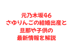元乃木坂46さゆりんごの結婚出産と旦那や子供の最新情報を解説