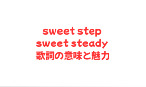 sweet step sweet steady 歌詞の意味と魅力