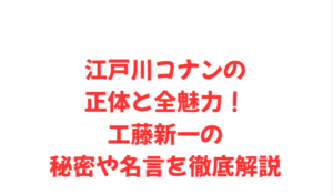 江戸川コナンの正体と全魅力!工藤新一の秘密や名言を徹底解説