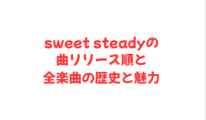 sweet steadyの曲リリース順と全楽曲の歴史と魅力