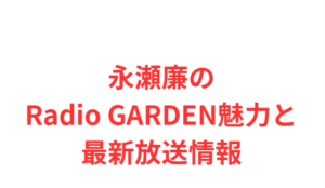 永瀬廉のRadio GARDEN魅力と最新放送情報