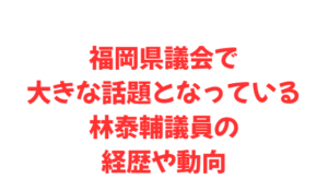 福岡県議会で大きな話題となっている林泰輔議員の経歴や動向