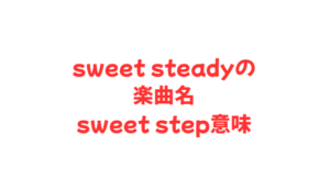 sweet steadyの楽曲名sweet step意味